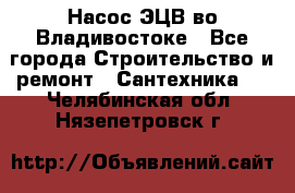 Насос ЭЦВ во Владивостоке - Все города Строительство и ремонт » Сантехника   . Челябинская обл.,Нязепетровск г.